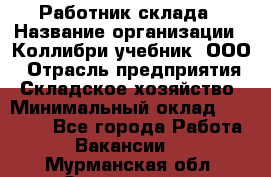 Работник склада › Название организации ­ Коллибри-учебник, ООО › Отрасль предприятия ­ Складское хозяйство › Минимальный оклад ­ 26 000 - Все города Работа » Вакансии   . Мурманская обл.,Оленегорск г.
